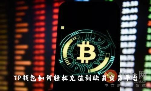 TP钱包如何轻松充值到欧易交易平台