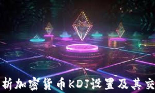
深入解析加密货币KDJ设置及其交易策略