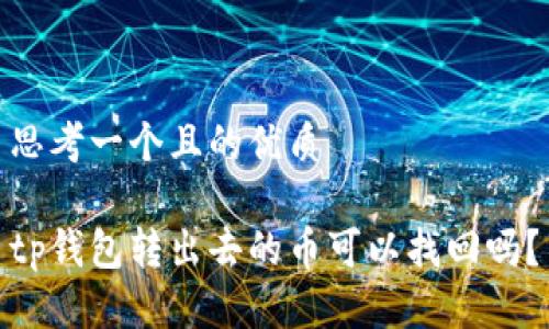 思考一个且的优质

tp钱包转出去的币可以找回吗？