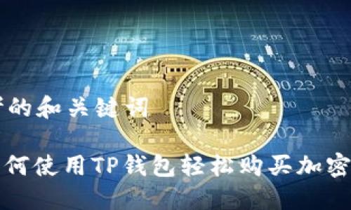 思考的和关键词

: 如何使用TP钱包轻松购买加密货币