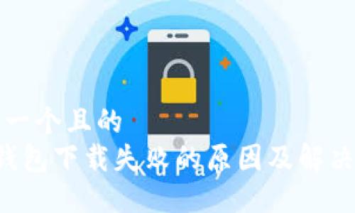 思考一个且的  
 TP钱包下载失败的原因及解决办法