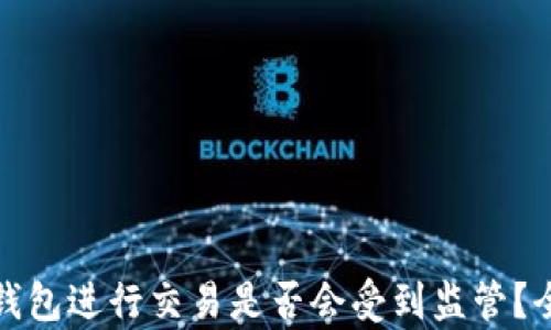 
使用TP钱包进行交易是否会受到监管？全面解析