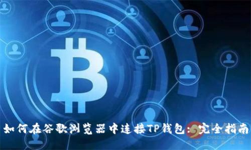 如何在谷歌浏览器中连接TP钱包: 完全指南