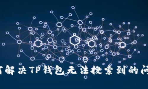 如何解决TP钱包无法搜索到的问题？