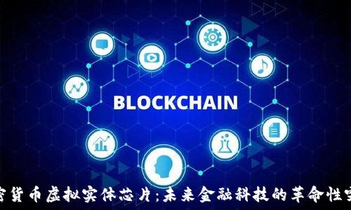   
加密货币虚拟实体芯片：未来金融科技的革命性突破