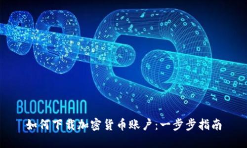 如何下载加密货币账户：一步步指南