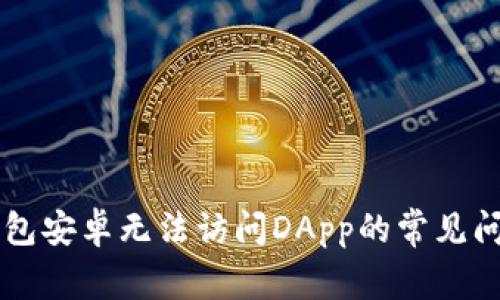 解决TP钱包安卓无法访问DApp的常见问题与方法