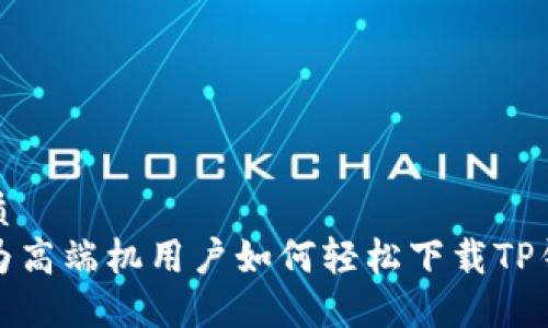 优质
华为高端机用户如何轻松下载TP钱包