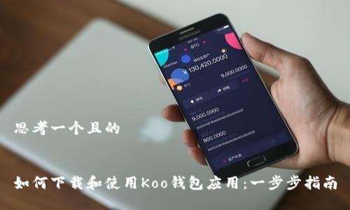 思考一个且的


如何下载和使用Koo钱包应用：一步步指南