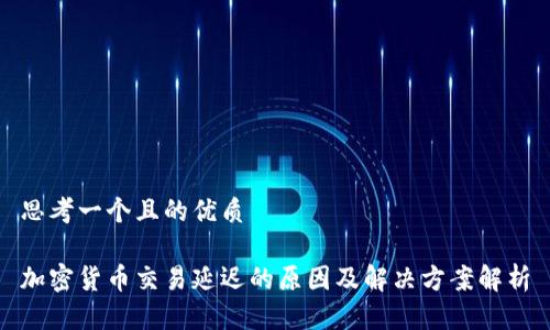 思考一个且的优质

加密货币交易延迟的原因及解决方案解析
