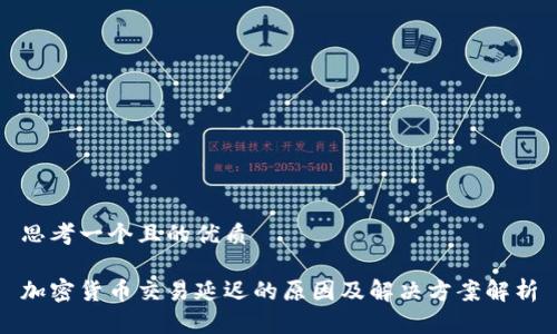 思考一个且的优质

加密货币交易延迟的原因及解决方案解析