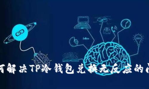 如何解决TP冷钱包兑换无反应的问题