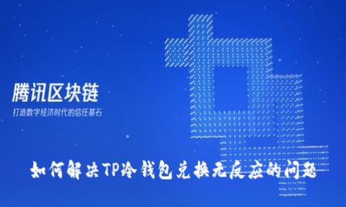 如何解决TP冷钱包兑换无反应的问题