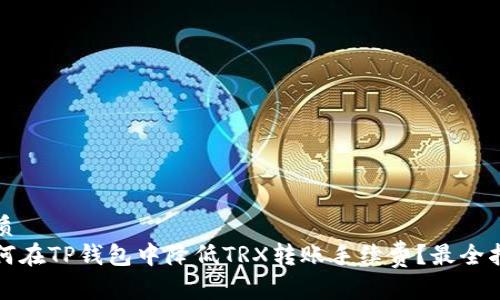 优质
如何在TP钱包中降低TRX转账手续费？最全指南