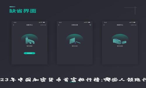 2023年中国加密货币首富排行榜：哪些人领跑行业