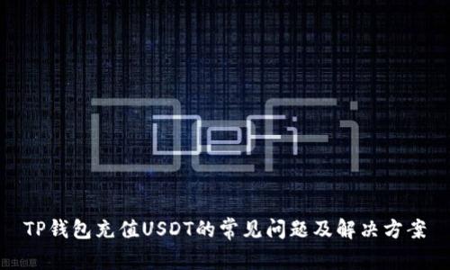 TP钱包充值USDT的常见问题及解决方案