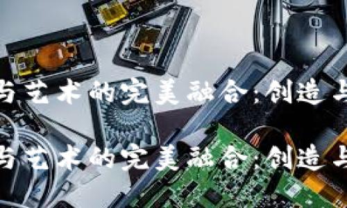 加密数字货币与艺术的完美融合：创造与收藏的新时代

加密数字货币与艺术的完美融合：创造与收藏的新时代