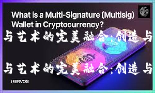 加密数字货币与艺术的完美融合：创造与收藏的新时代

加密数字货币与艺术的完美融合：创造与收藏的新时代