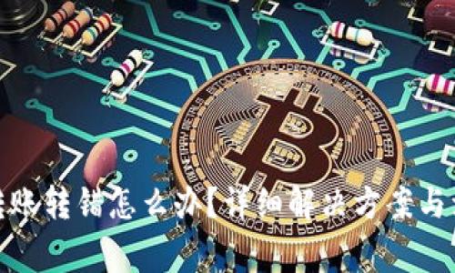 tp钱包转账转错怎么办？详细解决方案与注意事项