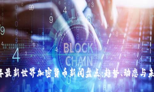 2023年最新世界加密货币新闻盘点：趋势、动态与未来展望