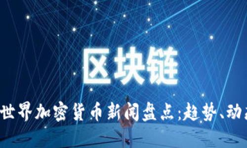 2023年最新世界加密货币新闻盘点：趋势、动态与未来展望