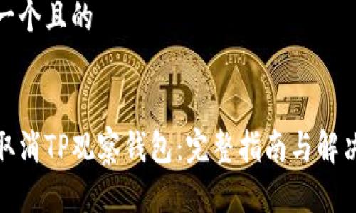 思考一个且的

  
如何取消TP观察钱包：完整指南与解决方案