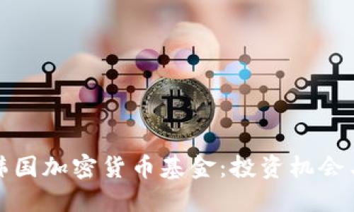 深入了解韩国加密货币基金：投资机会与市场趋势
