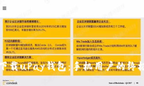 如何下载uPay钱包：手机用户的终极指南