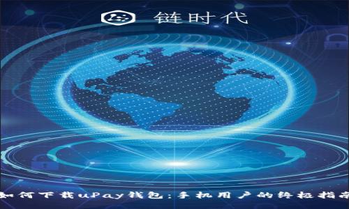 如何下载uPay钱包：手机用户的终极指南
