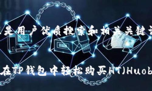 首先，这里是用户优质搜索和相关关键词的展示：


——如何在TP钱包中轻松购买HT（Huobi Token）