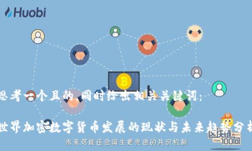 思考一个且的，同时给出相关关键词：

世界加密数字货币发展的现状与未来趋势分析