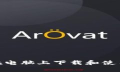 : 如何在电脑上下载和使用