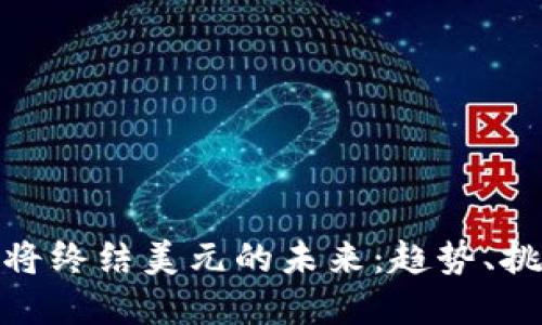 加密货币将终结美元的未来：趋势、挑战与机遇