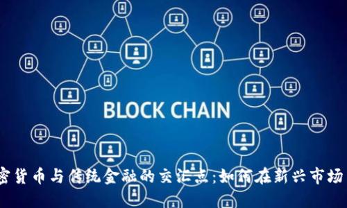 2023年加密货币与传统金融的交汇点：如何在新兴市场中找到机遇