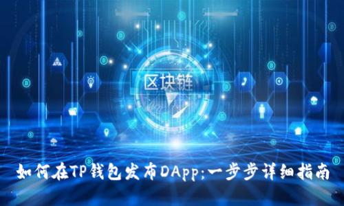 如何在TP钱包发布DApp：一步步详细指南