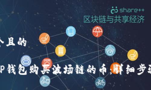 思考一个且的

如何在TP钱包购买波场链的币：详细步骤与技巧