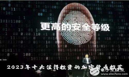 2023年十大值得投资的加密货币推荐