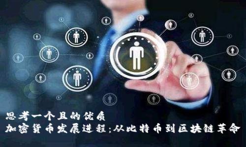 思考一个且的优质  
加密货币发展进程：从比特币到区块链革命