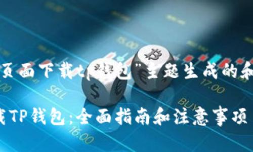 以下是根据“页面下载tp钱包”主题生成的和相关关键词：

如何安全下载TP钱包：全面指南和注意事项
