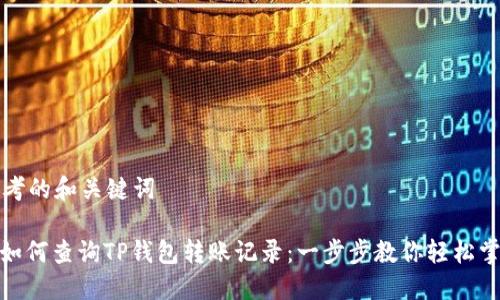 思考的和关键词

: 如何查询TP钱包转账记录：一步步教你轻松掌握