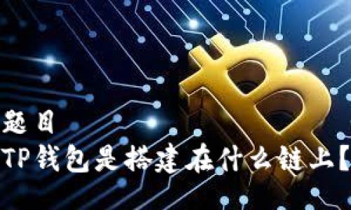 题目
TP钱包是搭建在什么链上？