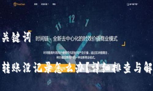 思考和关键词

TP钱包转账没记录怎么办？详细排查与解决方案