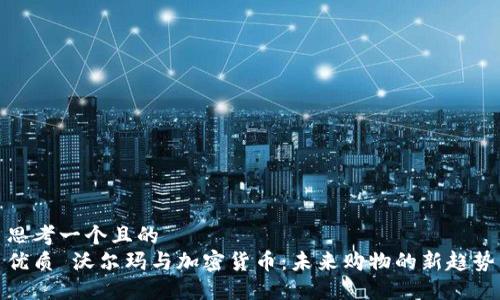 思考一个且的  
优质 沃尔玛与加密货币：未来购物的新趋势