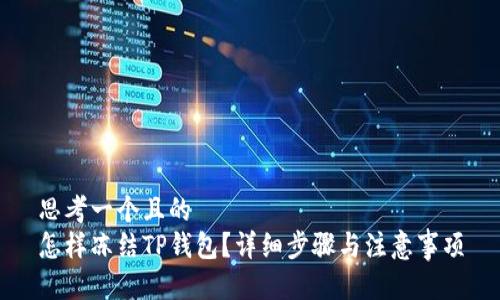 思考一个且的  
怎样冻结TP钱包？详细步骤与注意事项