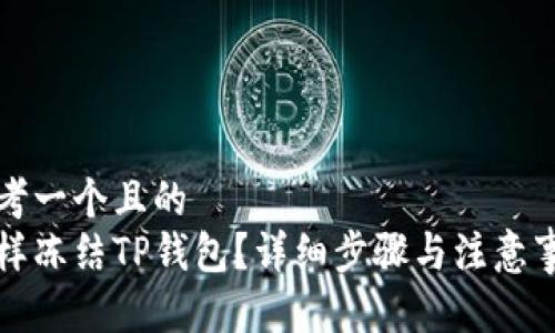 思考一个且的  
怎样冻结TP钱包？详细步骤与注意事项