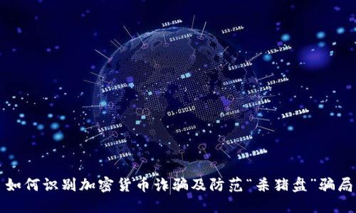 如何识别加密货币诈骗及防范“杀猪盘”骗局