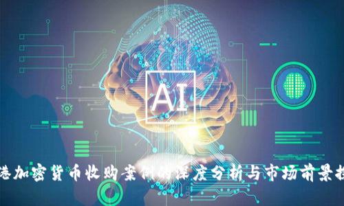 香港加密货币收购案例的深度分析与市场前景探讨