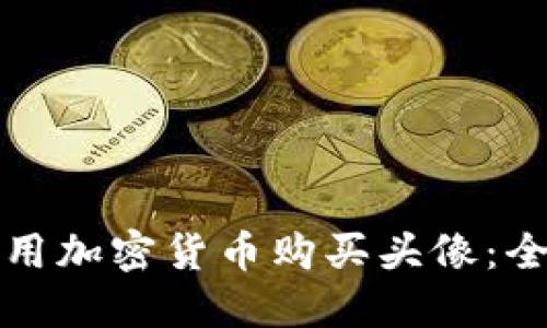 如何利用加密货币购买头像：全面指南