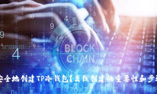 如何安全地创建TP冷钱包？离线创建的重要性和步骤解析