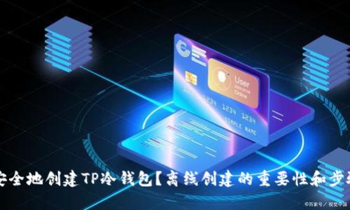 如何安全地创建TP冷钱包？离线创建的重要性和步骤解析